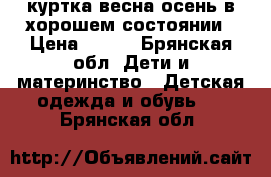 куртка весна-осень,в хорошем состоянии › Цена ­ 500 - Брянская обл. Дети и материнство » Детская одежда и обувь   . Брянская обл.